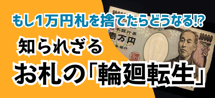 【コラム】もし1万円札を捨てたらどうなる⁉知られざる「お札の輪廻転生」