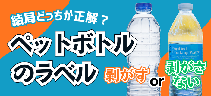 【コラム】結局どっちが正解？ペットボトルのラベル剥がすor剥がさない