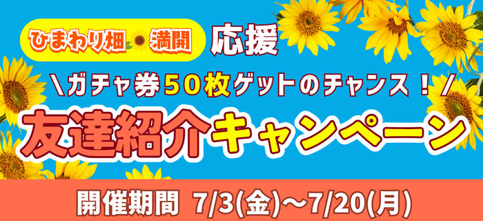 【ガチャ券50枚ゲットのチャンス！】ひまわり畑満開応援🌻友だち紹介キャンペーン