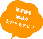 資源物を地域のたからものに!