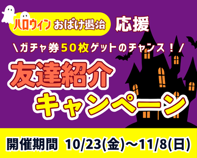 【ガチャ券50枚ゲットのチャンス！】ハロウィンおばけ退治応援👻友だち紹介キャンペーン